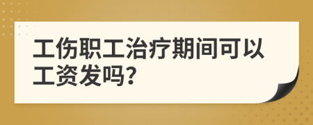 工傷職工治療期間可以工資發(fā)嗎？