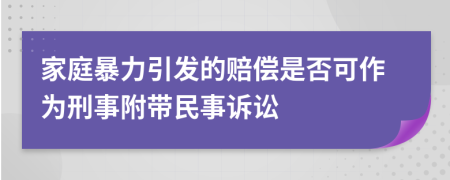 家庭暴力引發(fā)的賠償是否可作為刑事附帶民事訴訟