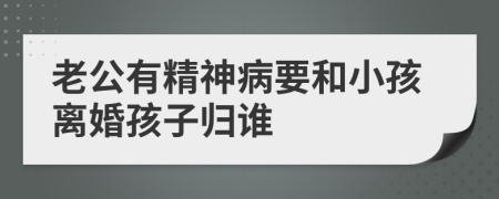 老公有精神病要和小孩離婚孩子歸誰