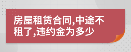 房屋租賃合同,中途不租了,違約金為多少