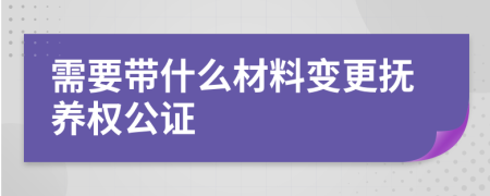需要帶什么材料變更撫養(yǎng)權(quán)公證