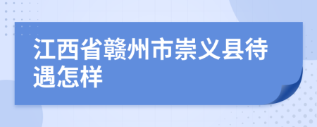 江西省贛州市崇義縣待遇怎樣