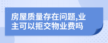 房屋質(zhì)量存在問題,業(yè)主可以拒交物業(yè)費(fèi)嗎