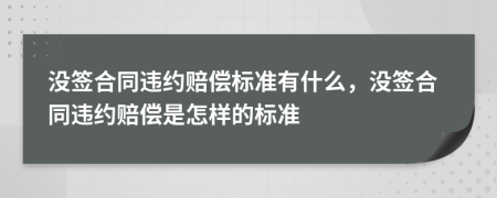 沒簽合同違約賠償標準有什么，沒簽合同違約賠償是怎樣的標準