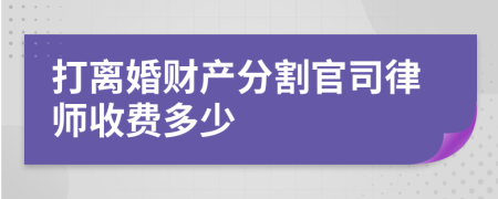 打離婚財產(chǎn)分割官司律師收費多少