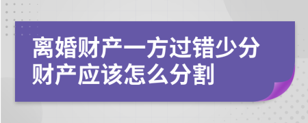 離婚財產(chǎn)一方過錯少分財產(chǎn)應(yīng)該怎么分割