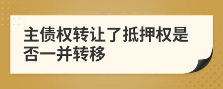 主債權(quán)轉(zhuǎn)讓了抵押權(quán)是否一并轉(zhuǎn)移