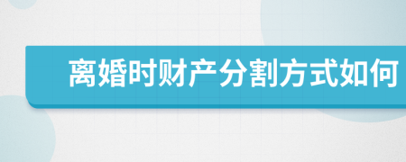 離婚時財產(chǎn)分割方式如何