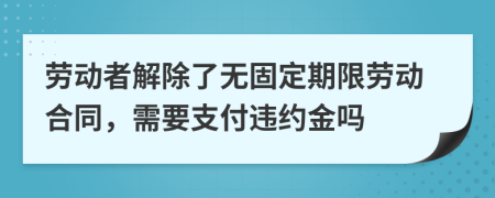 勞動(dòng)者解除了無固定期限勞動(dòng)合同，需要支付違約金嗎