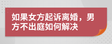 如果女方起訴離婚，男方不出庭如何解決