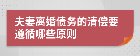 夫妻離婚債務(wù)的清償要遵循哪些原則