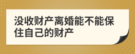沒收財產(chǎn)離婚能不能保住自己的財產(chǎn)