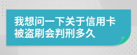 我想問一下關(guān)于信用卡被盜刷會(huì)判刑多久