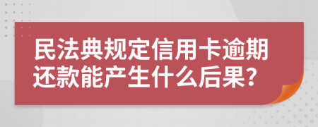 民法典規(guī)定信用卡逾期還款能產(chǎn)生什么后果？