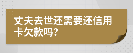 丈夫去世還需要還信用卡欠款嗎？