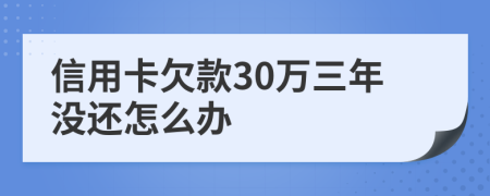 信用卡欠款30萬三年沒還怎么辦