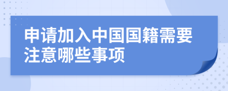 申請加入中國國籍需要注意哪些事項