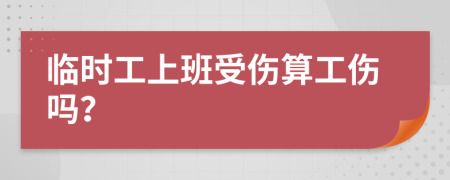臨時工上班受傷算工傷嗎？