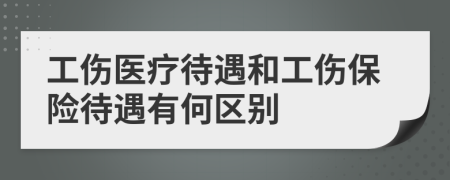 工傷醫(yī)療待遇和工傷保險待遇有何區(qū)別