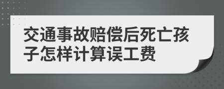 交通事故賠償后死亡孩子怎樣計算誤工費