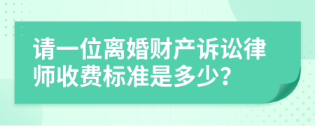 請(qǐng)一位離婚財(cái)產(chǎn)訴訟律師收費(fèi)標(biāo)準(zhǔn)是多少？