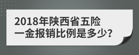 2018年陜西省五險一金報銷比例是多少？
