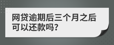 網(wǎng)貸逾期后三個月之后可以還款嗎？
