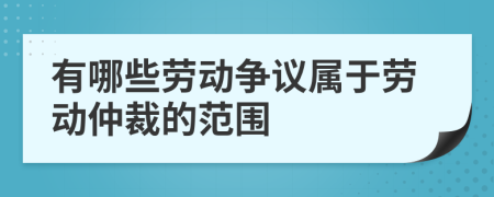 有哪些勞動爭議屬于勞動仲裁的范圍