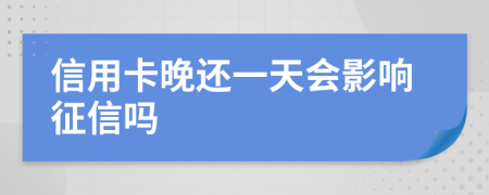 信用卡晚還一天會影響征信嗎