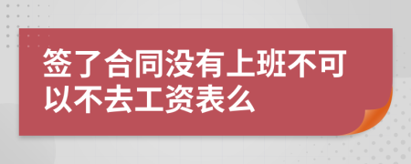 簽了合同沒(méi)有上班不可以不去工資表么