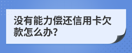 沒有能力償還信用卡欠款怎么辦？