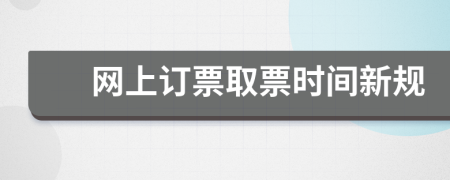 網(wǎng)上訂票取票時(shí)間新規(guī)