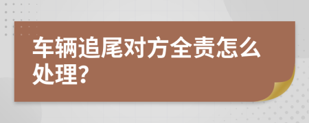 車輛追尾對(duì)方全責(zé)怎么處理？