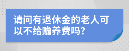 請問有退休金的老人可以不給贍養(yǎng)費嗎？