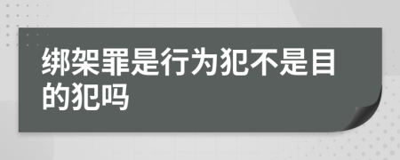 綁架罪是行為犯不是目的犯嗎
