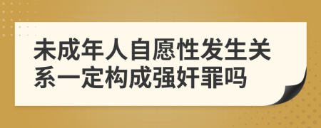 未成年人自愿性發(fā)生關(guān)系一定構(gòu)成強奸罪嗎