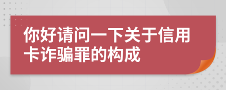 你好請(qǐng)問(wèn)一下關(guān)于信用卡詐騙罪的構(gòu)成