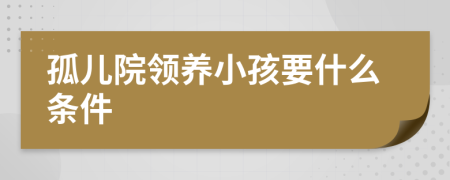 孤兒院領(lǐng)養(yǎng)小孩要什么條件
