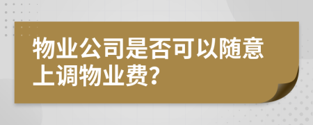 物業(yè)公司是否可以隨意上調(diào)物業(yè)費？