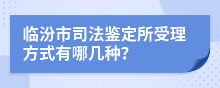 臨汾市司法鑒定所受理方式有哪幾種？