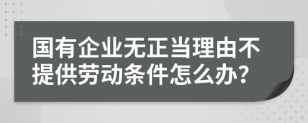 國有企業(yè)無正當理由不提供勞動條件怎么辦？