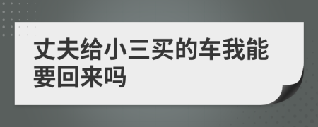 丈夫給小三買的車我能要回來嗎