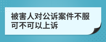 被害人對(duì)公訴案件不服可不可以上訴