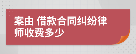 案由 借款合同糾紛律師收費(fèi)多少