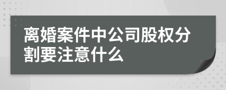 離婚案件中公司股權(quán)分割要注意什么