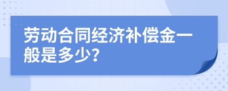 勞動合同經(jīng)濟補償金一般是多少？