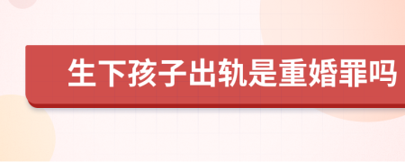 生下孩子出軌是重婚罪嗎