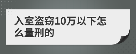 入室盜竊10萬(wàn)以下怎么量刑的