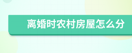 離婚時(shí)農(nóng)村房屋怎么分