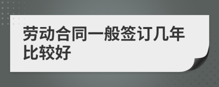 勞動(dòng)合同一般簽訂幾年比較好